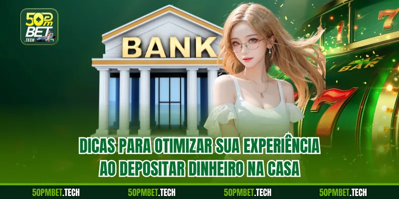 Dicas para otimizar sua experiência ao depositar dinheiro na casa