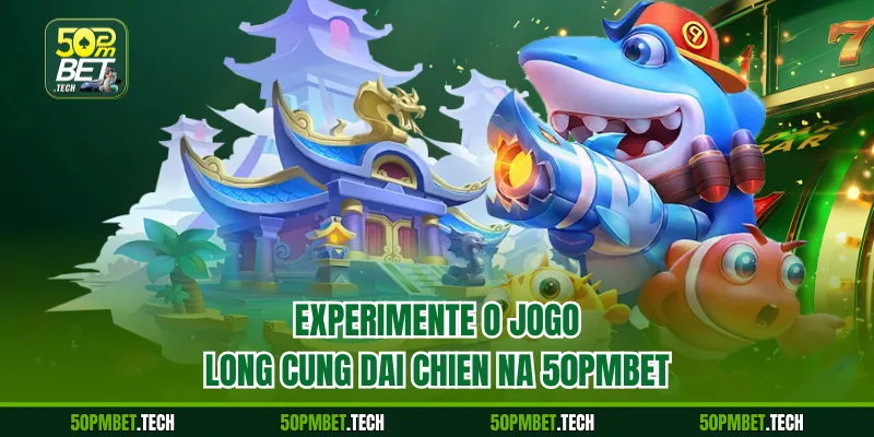 Experimente o jogo Long Cung Dai Chien na 50pmbet