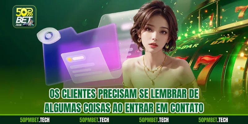 Os clientes precisam se lembrar de algumas coisas ao entrar em contato