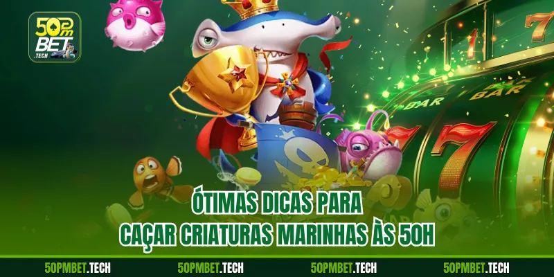 Ótimas dicas para caçar criaturas marinhas às 50h