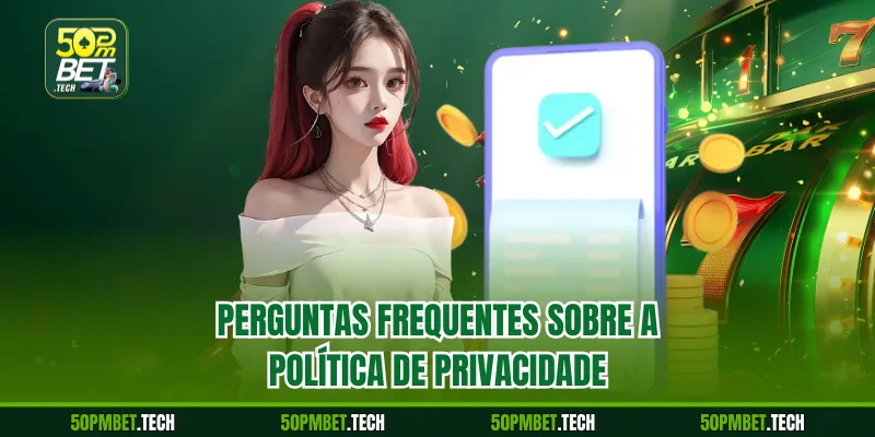 Perguntas frequentes sobre a Política de Privacidade
