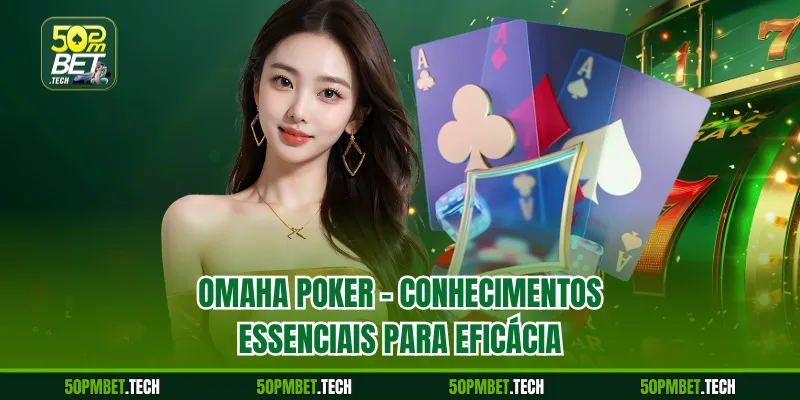 Omaha Poker – Conhecimentos Essenciais para Eficácia