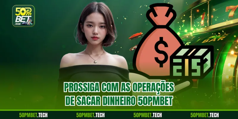 Prossiga com as operações de Sacar dinheiro 50pmbet